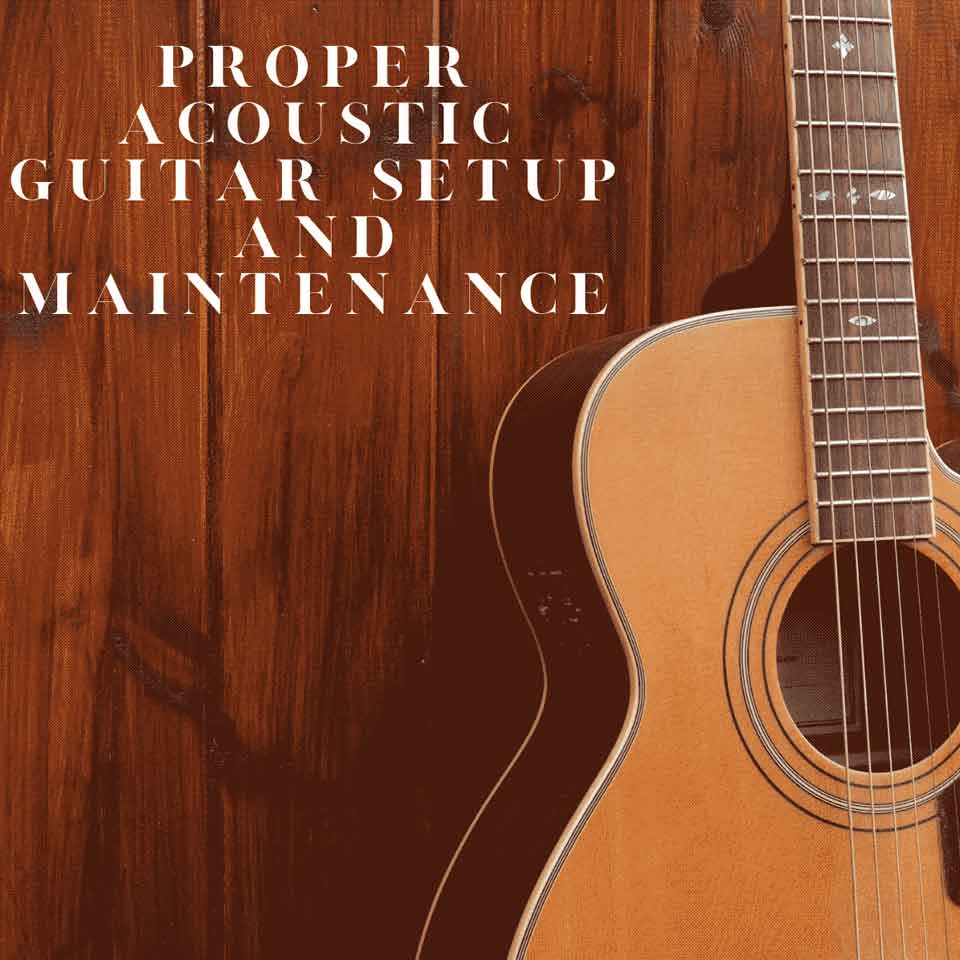 Proper Acoustic Guitar Setup and Maintenance